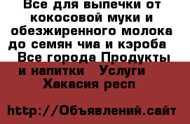 Все для выпечки от кокосовой муки и обезжиренного молока до семян чиа и кэроба. - Все города Продукты и напитки » Услуги   . Хакасия респ.